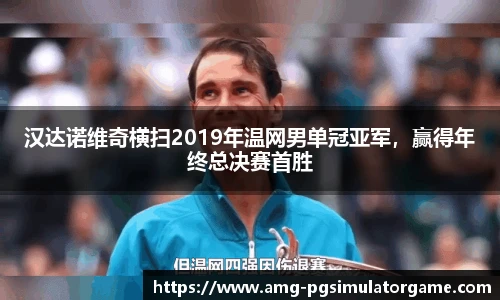 汉达诺维奇横扫2019年温网男单冠亚军，赢得年终总决赛首胜