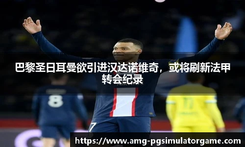 巴黎圣日耳曼欲引进汉达诺维奇，或将刷新法甲转会纪录