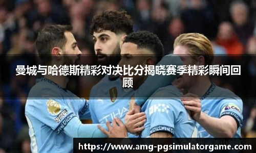 曼城与哈德斯精彩对决比分揭晓赛季精彩瞬间回顾