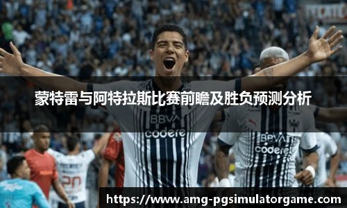 蒙特雷与阿特拉斯比赛前瞻及胜负预测分析
