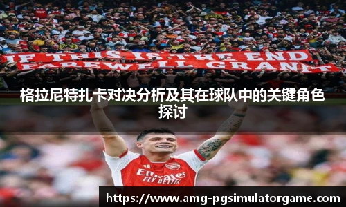 格拉尼特扎卡对决分析及其在球队中的关键角色探讨