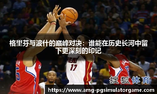 格里芬与波什的巅峰对决:谁能在历史长河中留下更深刻的印记