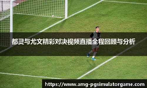 都灵与尤文精彩对决视频直播全程回顾与分析